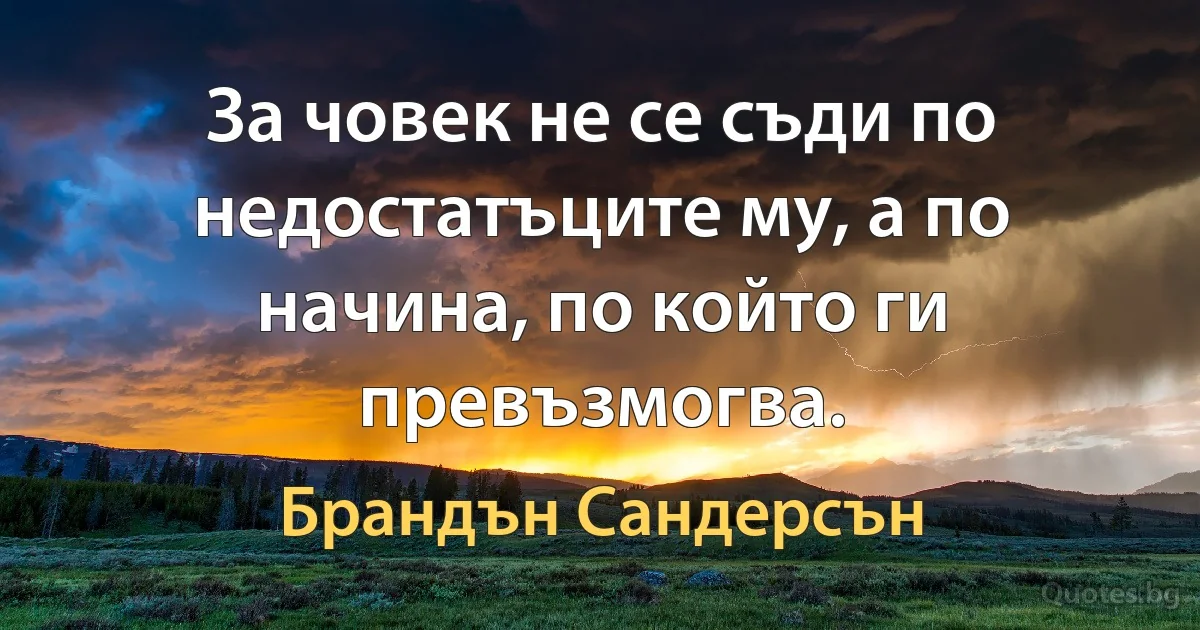 За човек не се съди по недостатъците му, а по начина, по който ги превъзмогва. (Брандън Сандерсън)