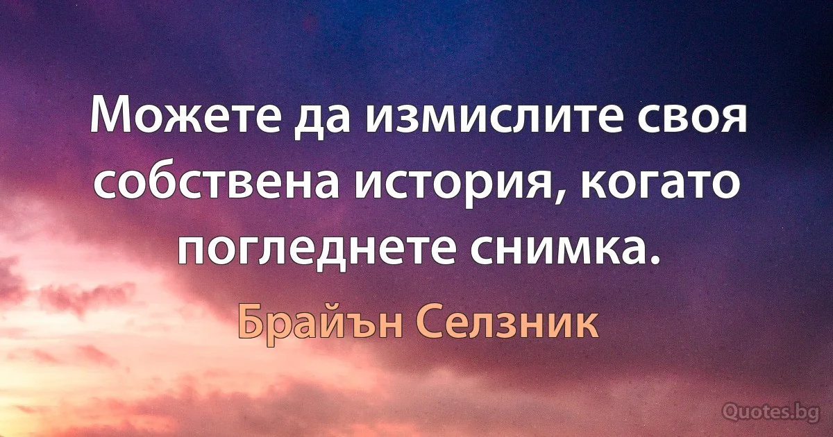 Можете да измислите своя собствена история, когато погледнете снимка. (Брайън Селзник)