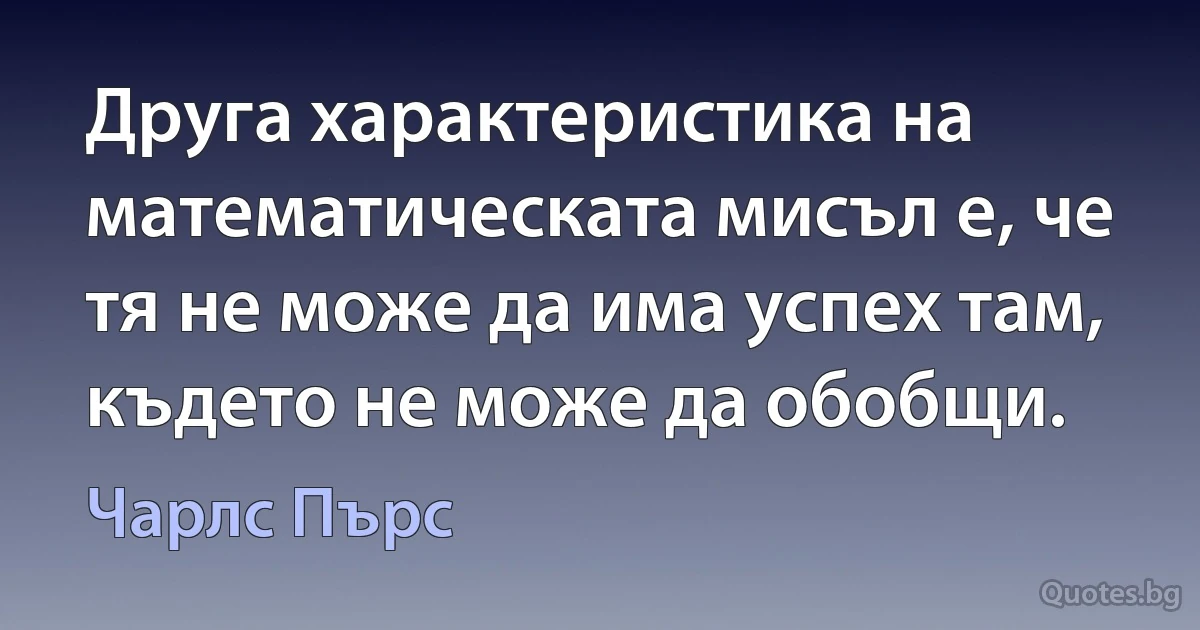 Друга характеристика на математическата мисъл е, че тя не може да има успех там, където не може да обобщи. (Чарлс Пърс)