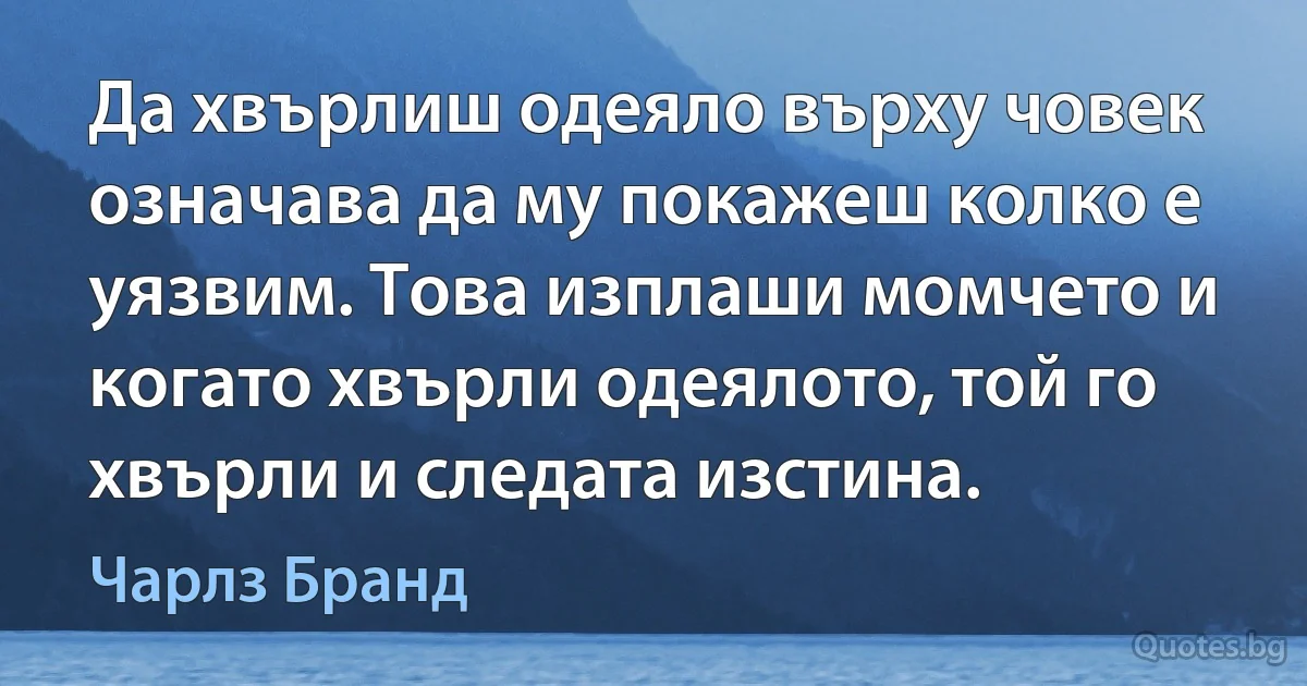 Да хвърлиш одеяло върху човек означава да му покажеш колко е уязвим. Това изплаши момчето и когато хвърли одеялото, той го хвърли и следата изстина. (Чарлз Бранд)