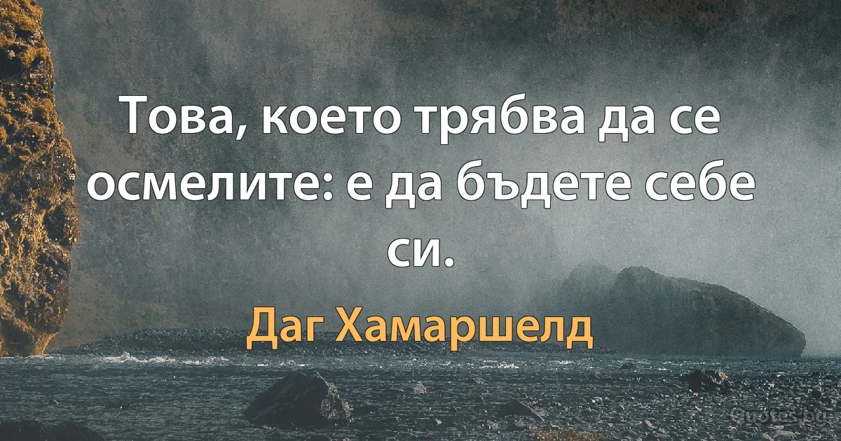 Това, което трябва да се осмелите: е да бъдете себе си. (Даг Хамаршелд)