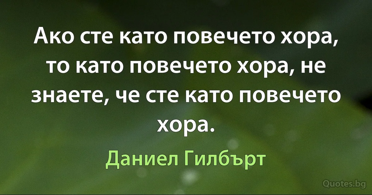 Ако сте като повечето хора, то като повечето хора, не знаете, че сте като повечето хора. (Даниел Гилбърт)