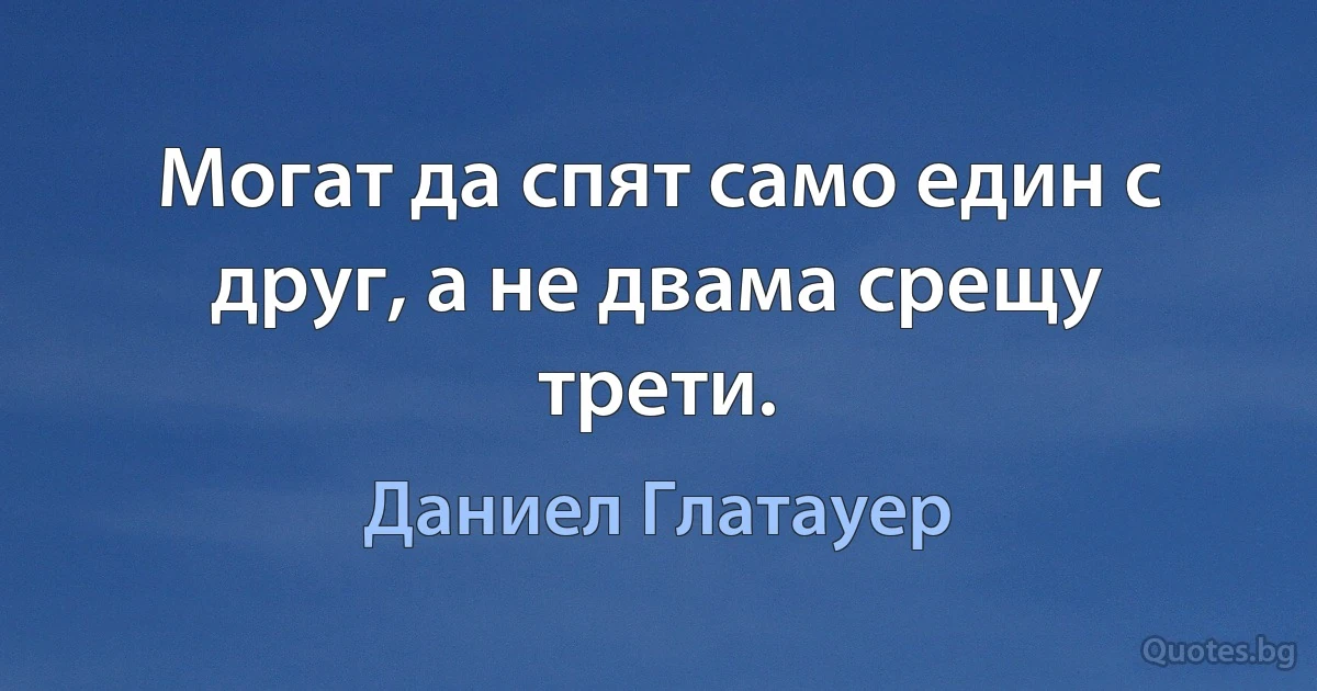 Могат да спят само един с друг, а не двама срещу трети. (Даниел Глатауер)