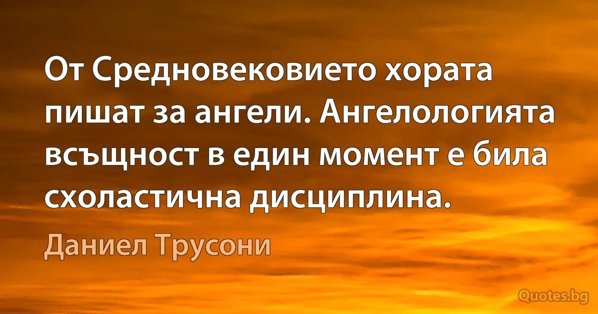 От Средновековието хората пишат за ангели. Ангелологията всъщност в един момент е била схоластична дисциплина. (Даниел Трусони)