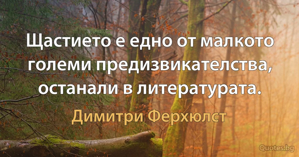 Щастието е едно от малкото големи предизвикателства, останали в литературата. (Димитри Ферхюлст)