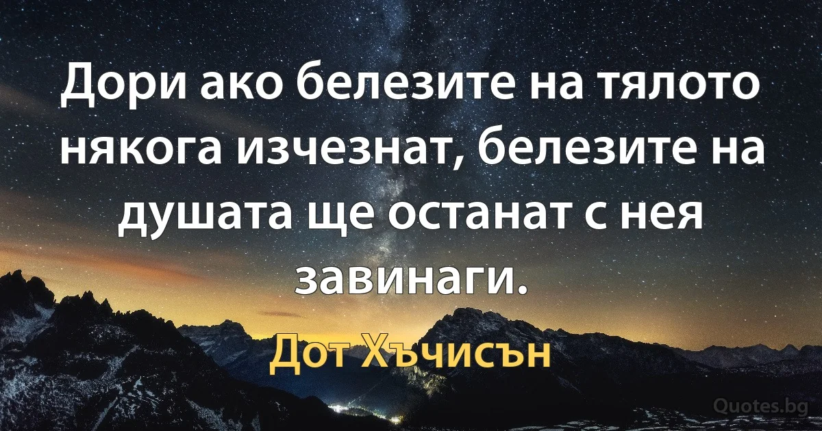 Дори ако белезите на тялото някога изчезнат, белезите на душата ще останат с нея завинаги. (Дот Хъчисън)