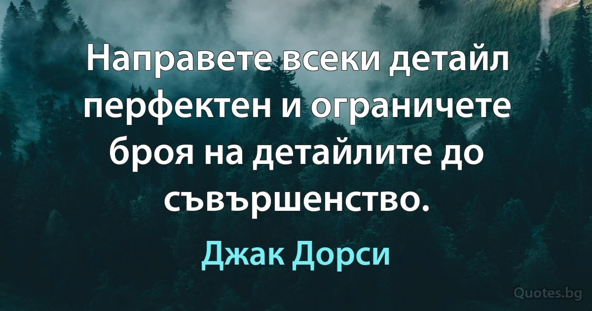 Направете всеки детайл перфектен и ограничете броя на детайлите до съвършенство. (Джак Дорси)