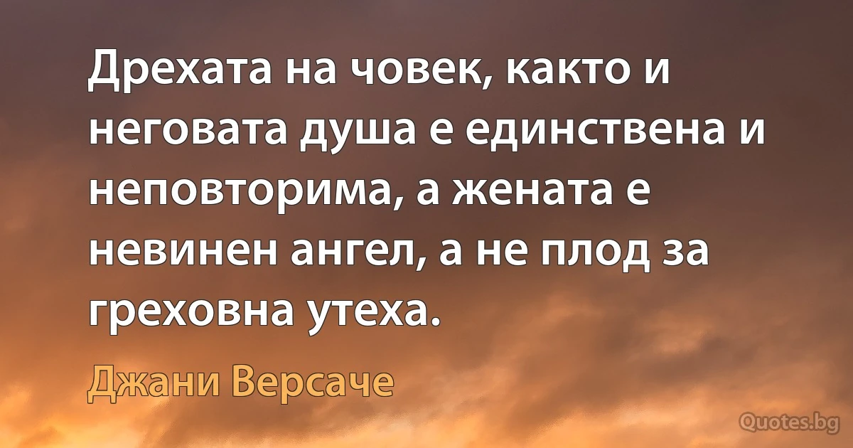 Дрехата на човек, както и неговата душа е единствена и неповторима, а жената е невинен ангел, а не плод за греховна утеха. (Джани Версаче)