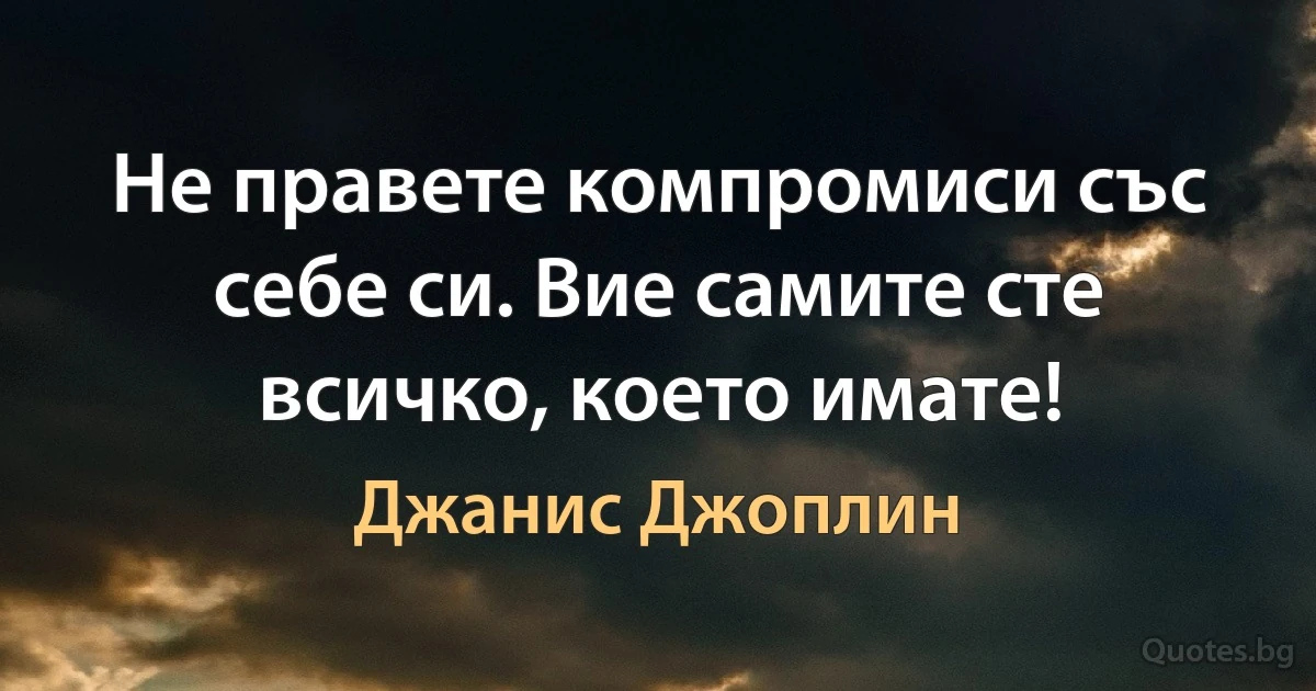 Не правете компромиси със себе си. Вие самите сте всичко, което имате! (Джанис Джоплин)