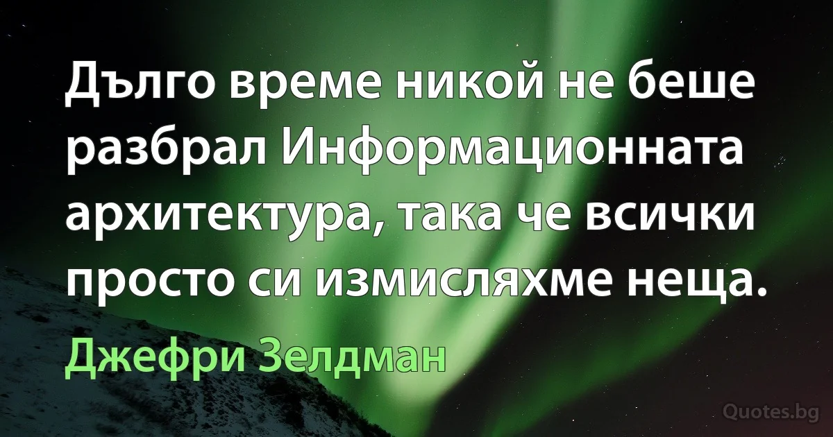 Дълго време никой не беше разбрал Информационната архитектура, така че всички просто си измисляхме неща. (Джефри Зелдман)