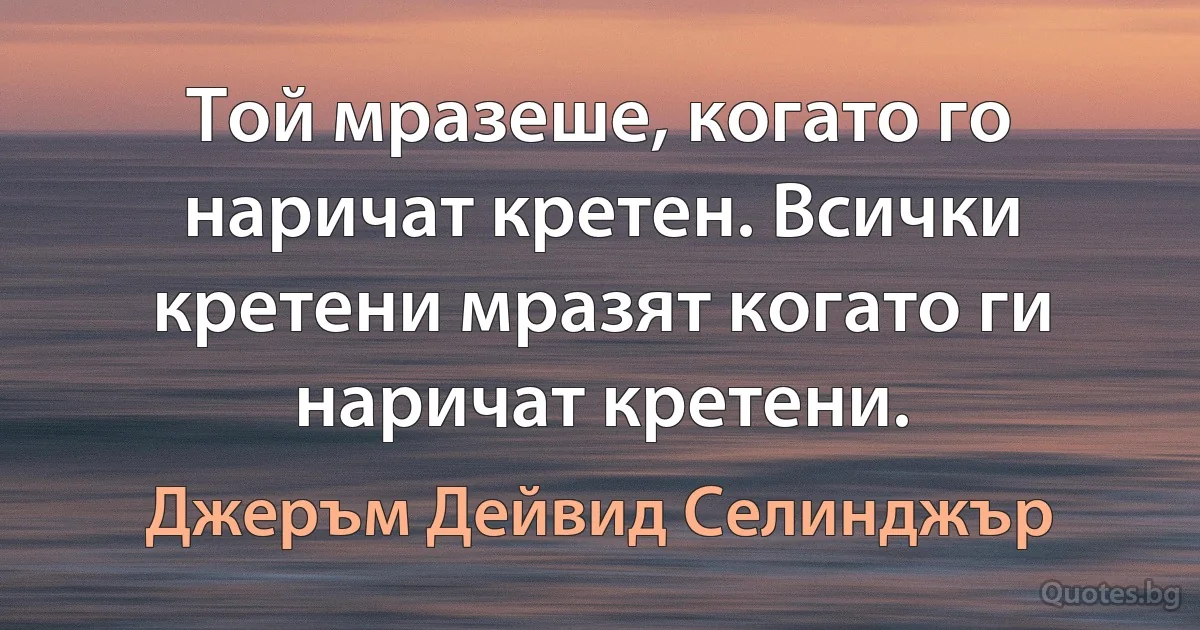 Той мразеше, когато го наричат кретен. Всички кретени мразят когато ги наричат кретени. (Джеръм Дейвид Селинджър)