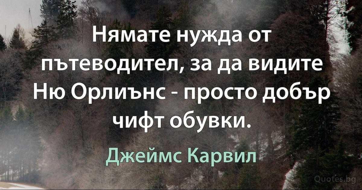 Нямате нужда от пътеводител, за да видите Ню Орлиънс - просто добър чифт обувки. (Джеймс Карвил)