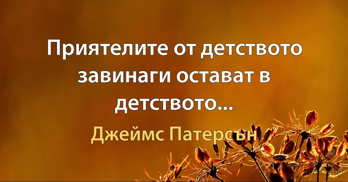 Приятелите от детството завинаги остават в детството... (Джеймс Патерсън)