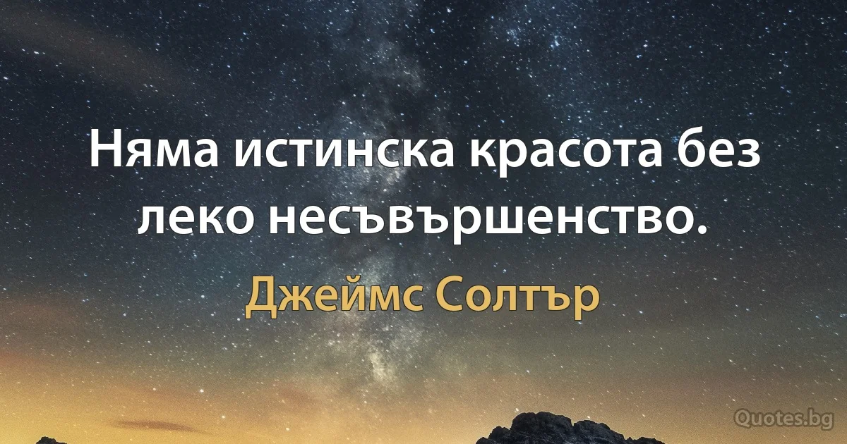 Няма истинска красота без леко несъвършенство. (Джеймс Солтър)