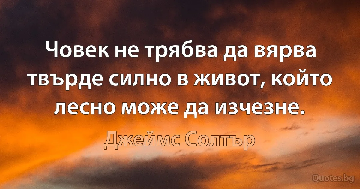 Човек не трябва да вярва твърде силно в живот, който лесно може да изчезне. (Джеймс Солтър)