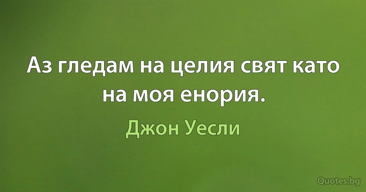 Аз гледам на целия свят като на моя енория. (Джон Уесли)