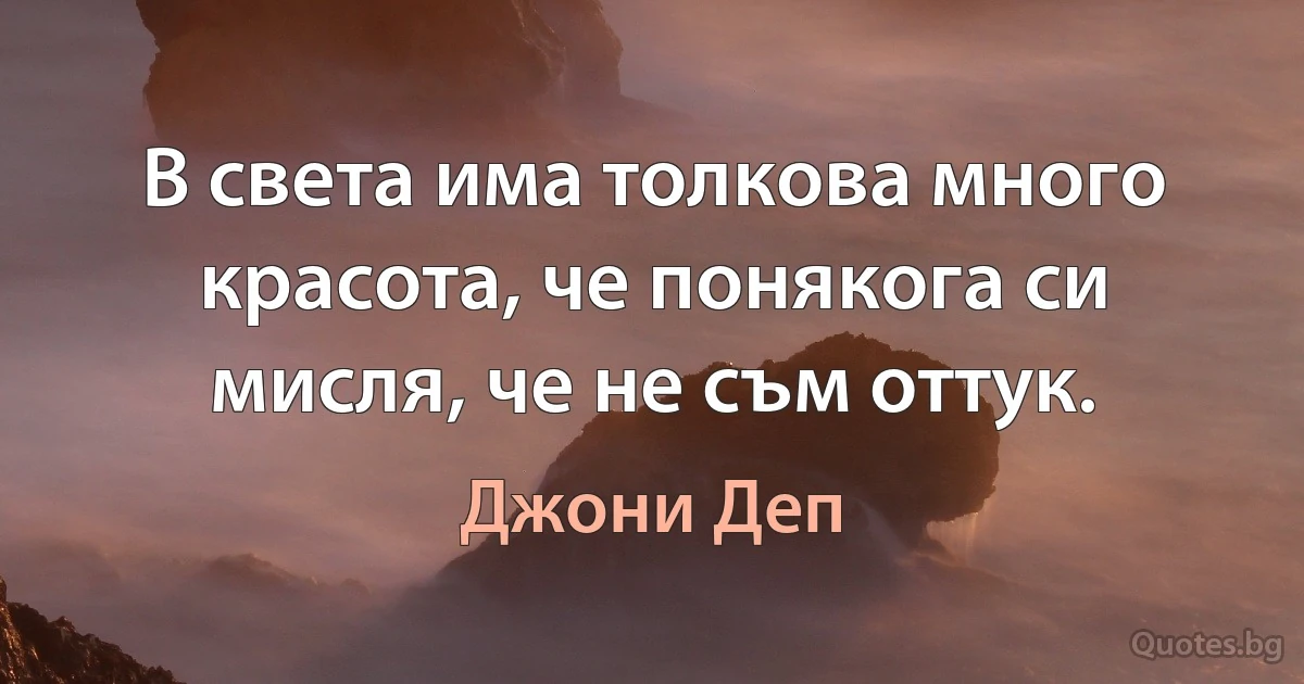 В света има толкова много красота, че понякога си мисля, че не съм оттук. (Джони Деп)