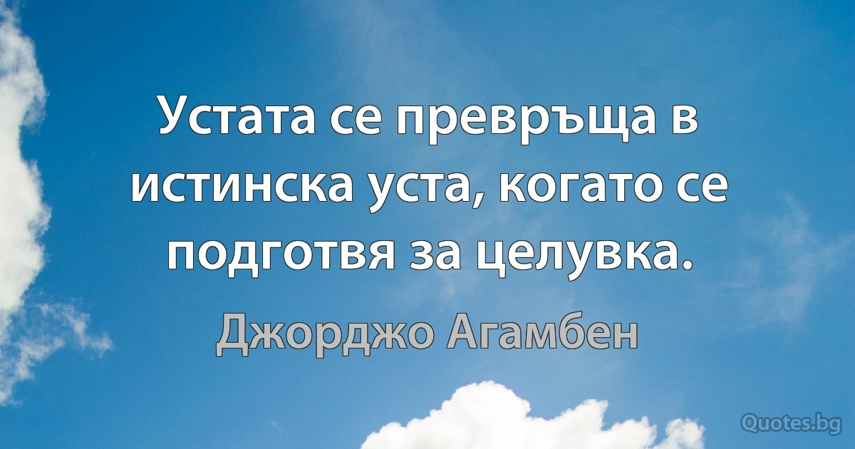 Устата се превръща в истинска уста, когато се подготвя за целувка. (Джорджо Агамбен)