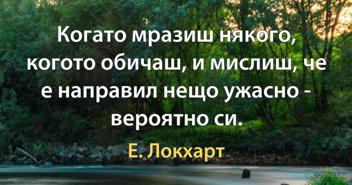 Когато мразиш някого, когото обичаш, и мислиш, че е направил нещо ужасно - вероятно си. (Е. Локхарт)