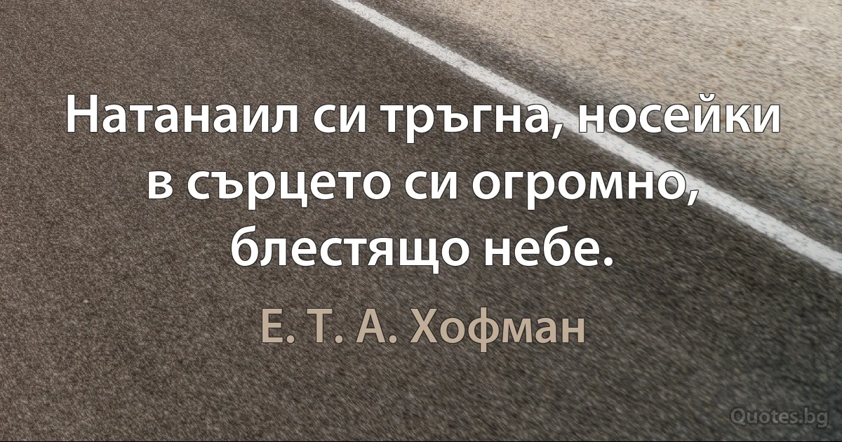 Натанаил си тръгна, носейки в сърцето си огромно, блестящо небе. (Е. Т. А. Хофман)