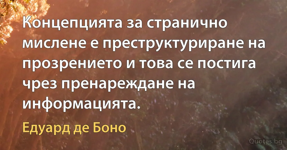 Концепцията за странично мислене е преструктуриране на прозрението и това се постига чрез пренареждане на информацията. (Едуард де Боно)