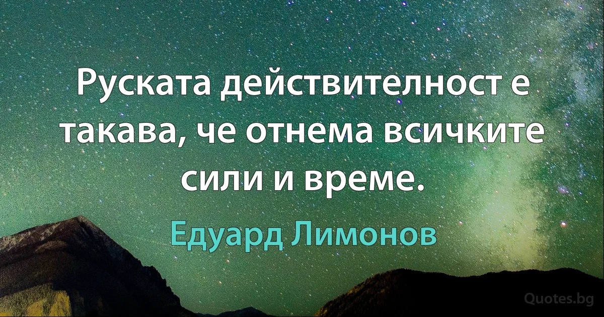 Руската действителност е такава, че отнема всичките сили и време. (Едуард Лимонов)