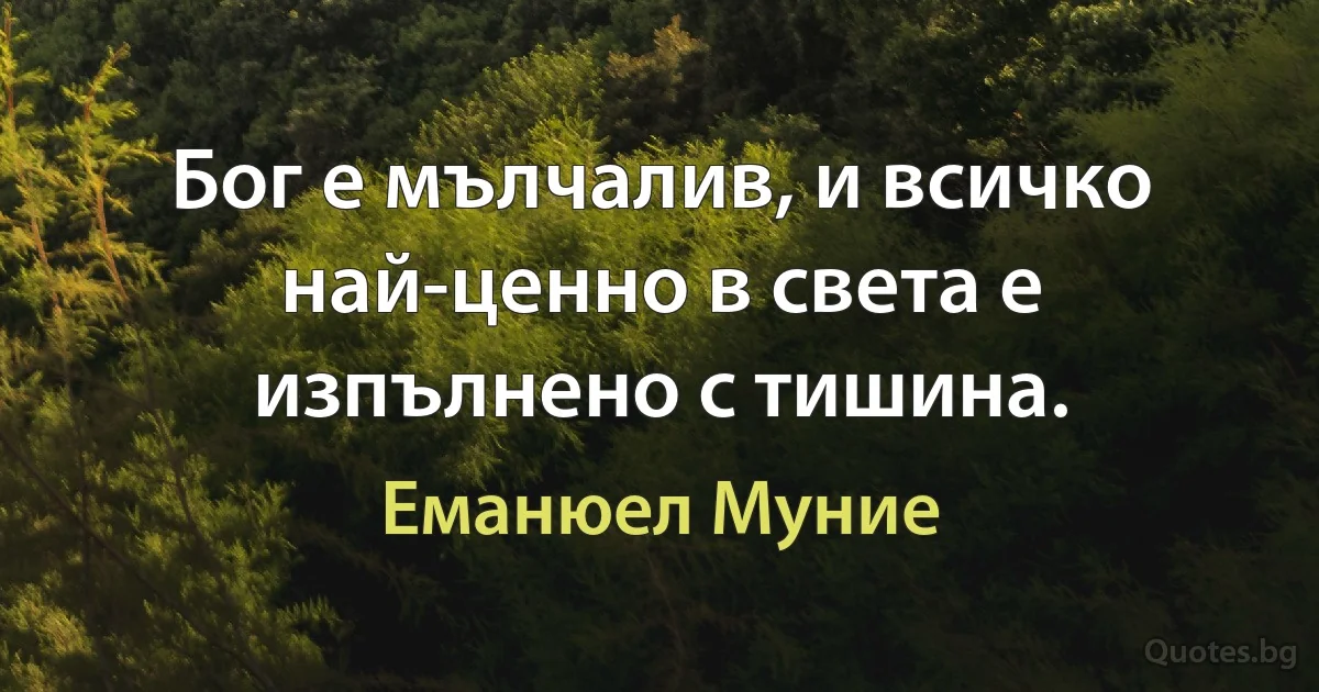 Бог е мълчалив, и всичко най-ценно в света е изпълнено с тишина. (Еманюел Муние)