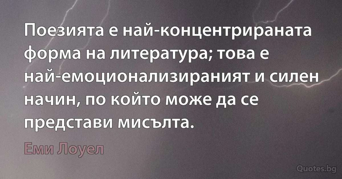 Поезията е най-концентрираната форма на литература; това е най-емоционализираният и силен начин, по който може да се представи мисълта. (Еми Лоуел)