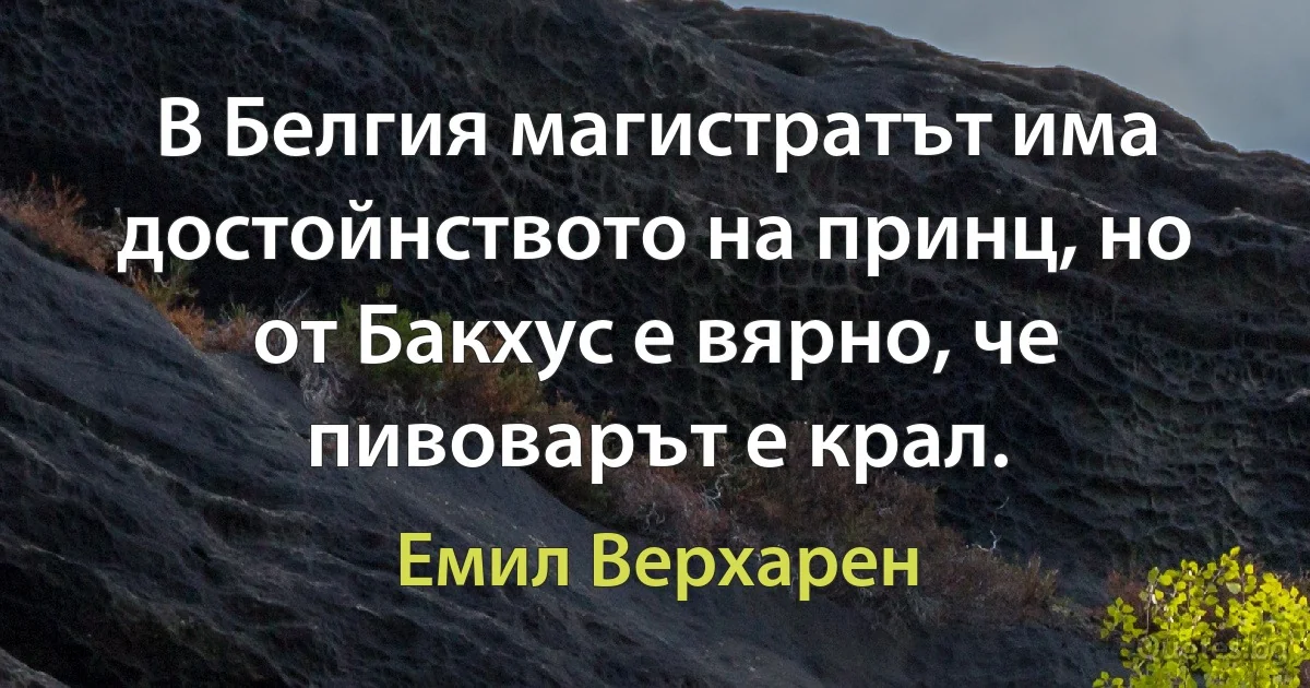 В Белгия магистратът има достойнството на принц, но от Бакхус е вярно, че пивоварът е крал. (Емил Верхарен)