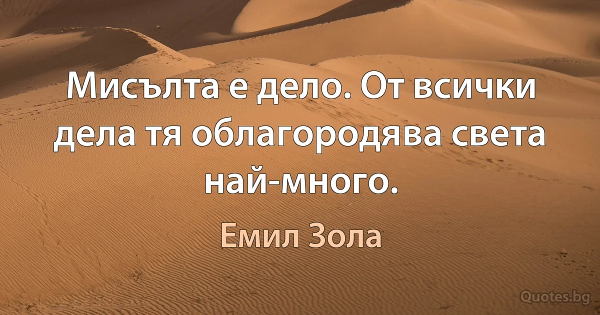 Мисълта е дело. От всички дела тя облагородява света най-много. (Емил Зола)