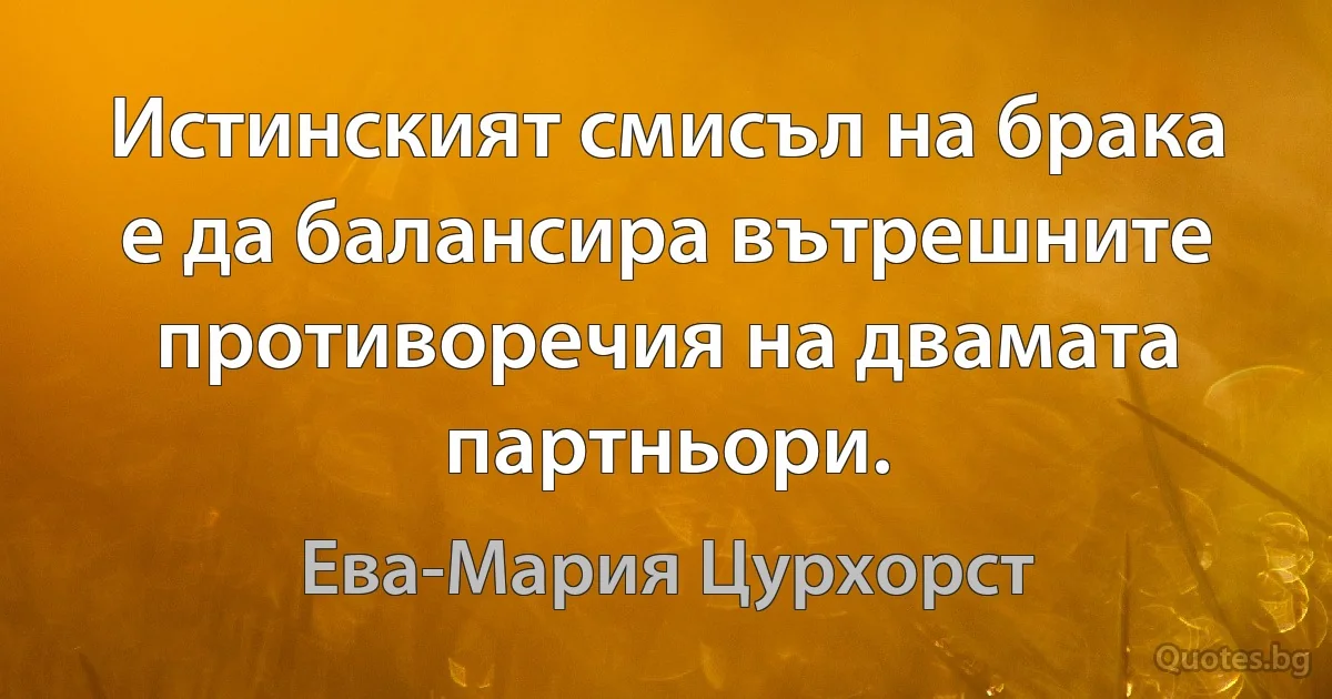 Истинският смисъл на брака е да балансира вътрешните противоречия на двамата партньори. (Ева-Мария Цурхорст)