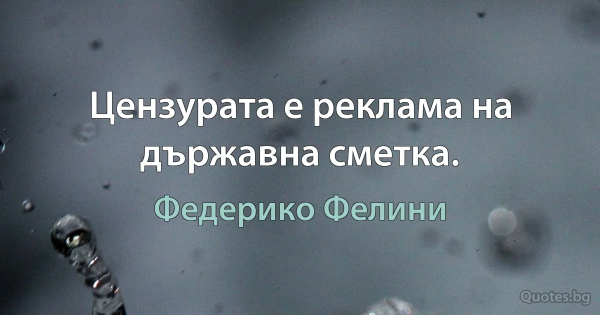 Цензурата е реклама на държавна сметка. (Федерико Фелини)