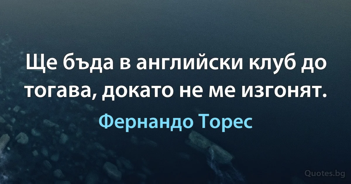 Ще бъда в английски клуб до тогава, докато не ме изгонят. (Фернандо Торес)