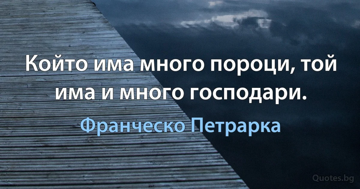 Който има много пороци, той има и много господари. (Франческо Петрарка)