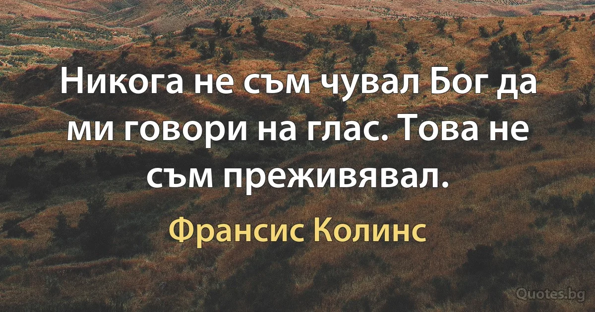 Никога не съм чувал Бог да ми говори на глас. Това не съм преживявал. (Франсис Колинс)