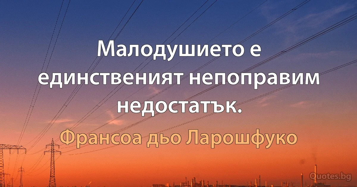 Малодушието е единственият непоправим недостатък. (Франсоа дьо Ларошфуко)