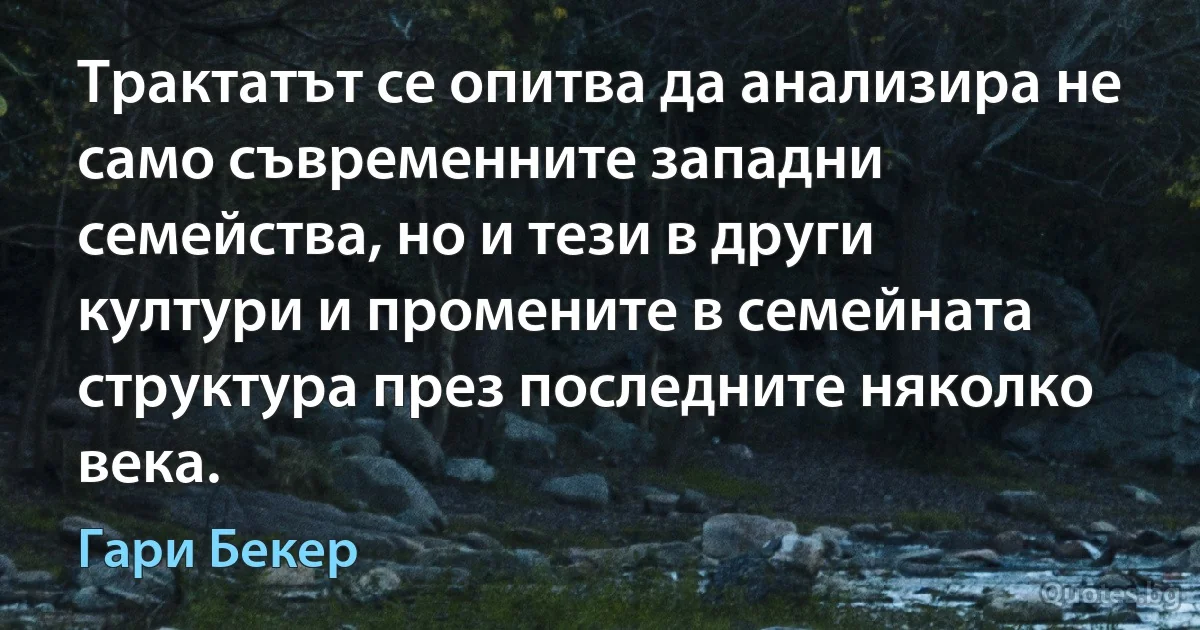 Трактатът се опитва да анализира не само съвременните западни семейства, но и тези в други култури и промените в семейната структура през последните няколко века. (Гари Бекер)