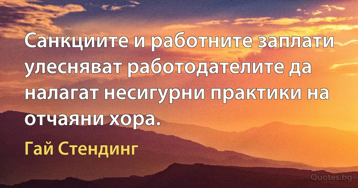 Санкциите и работните заплати улесняват работодателите да налагат несигурни практики на отчаяни хора. (Гай Стендинг)