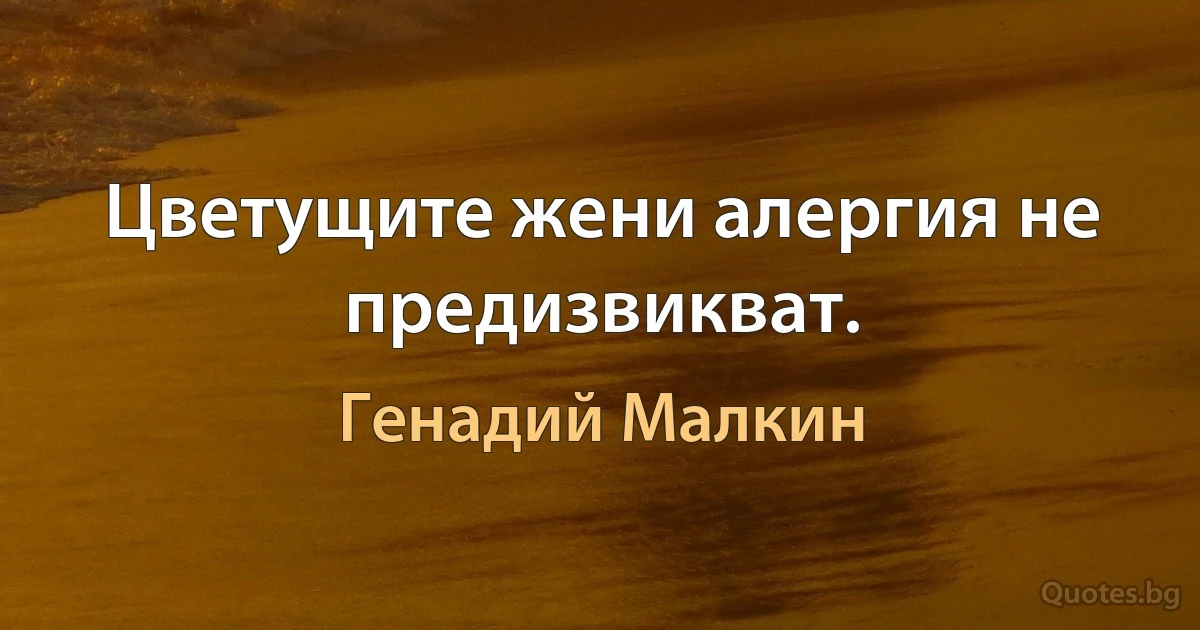 Цветущите жени алергия не предизвикват. (Генадий Малкин)