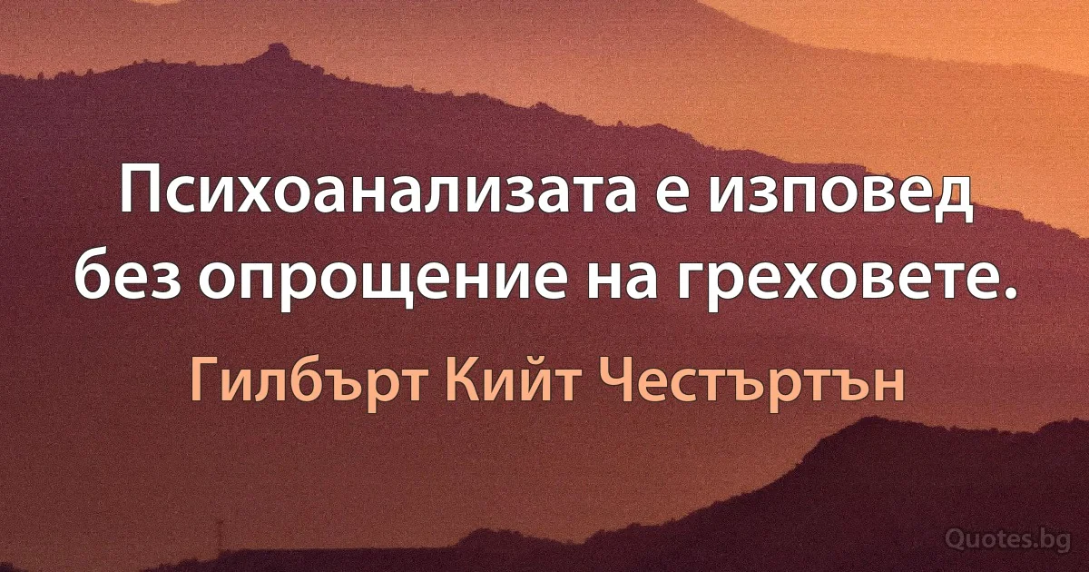 Психоанализата е изповед без опрощение на греховете. (Гилбърт Кийт Честъртън)