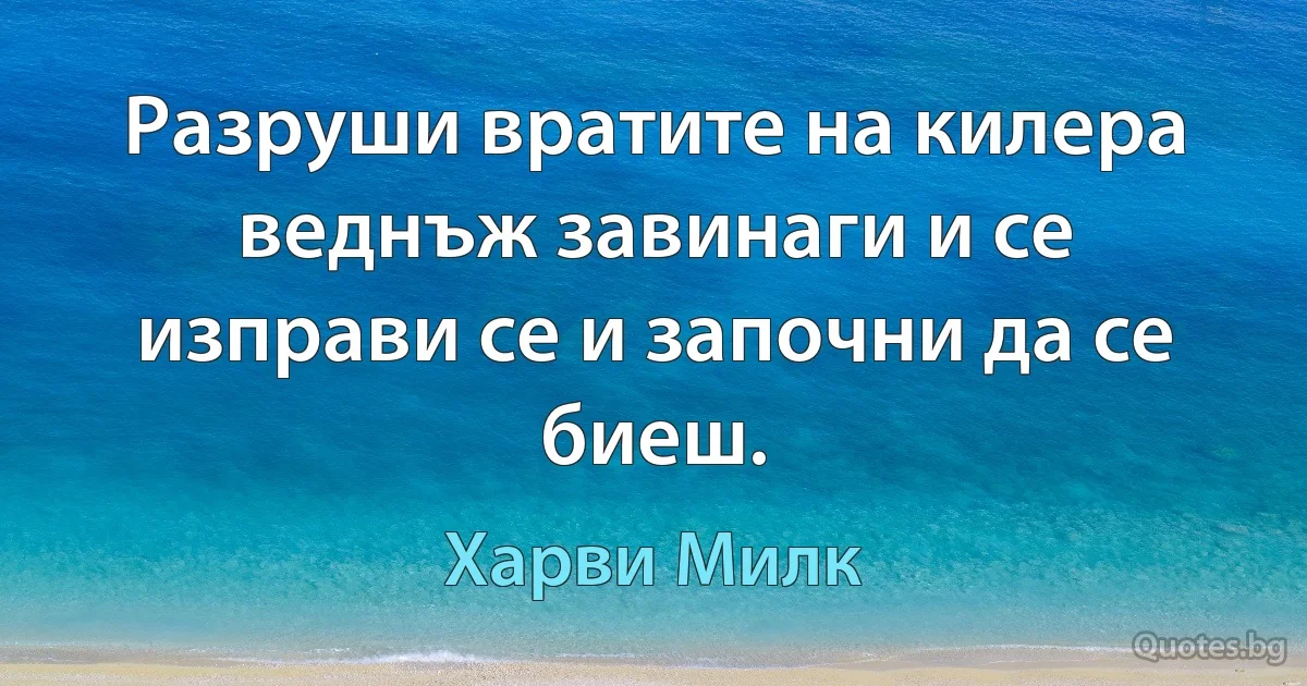 Разруши вратите на килера веднъж завинаги и се изправи се и започни да се биеш. (Харви Милк)