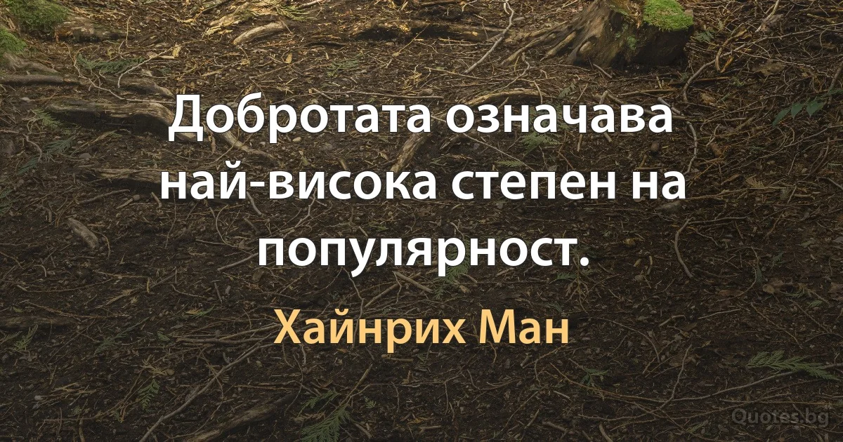 Добротата означава най-висока степен на популярност. (Хайнрих Ман)