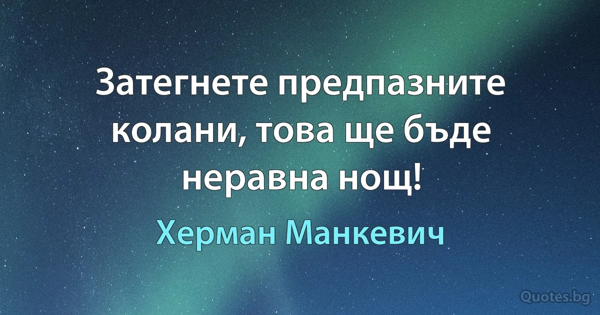 Затегнете предпазните колани, това ще бъде неравна нощ! (Херман Манкевич)