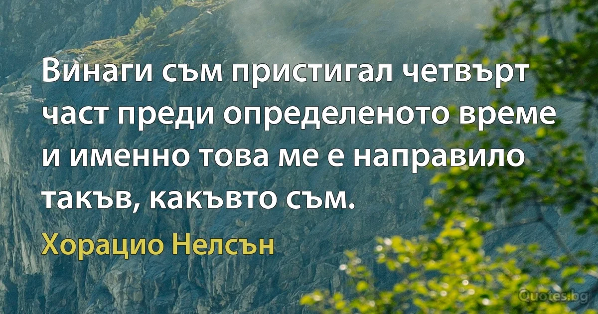 Винаги съм пристигал четвърт част преди определеното време и именно това ме е направило такъв, какъвто съм. (Хорацио Нелсън)