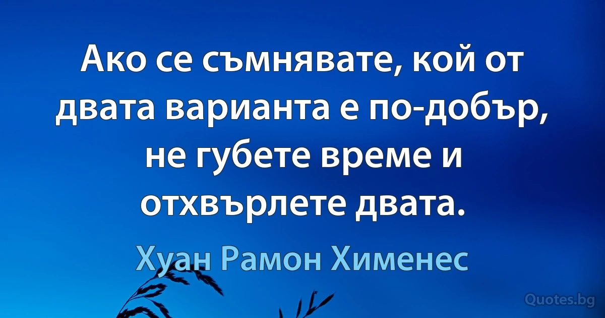 Ако се съмнявате, кой от двата варианта е по-добър, не губете време и отхвърлете двата. (Хуан Рамон Хименес)