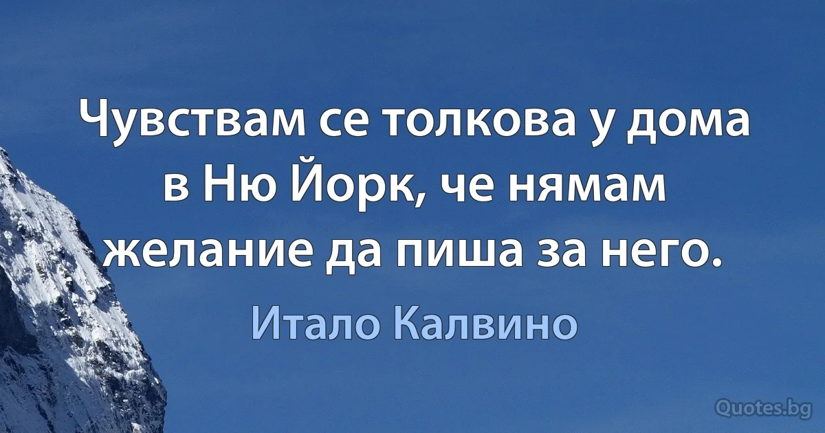 Чувствам се толкова у дома в Ню Йорк, че нямам желание да пиша за него. (Итало Калвино)