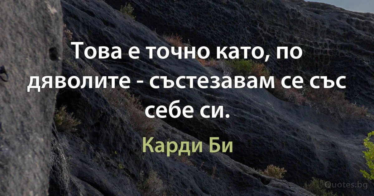 Това е точно като, по дяволите - състезавам се със себе си. (Карди Би)