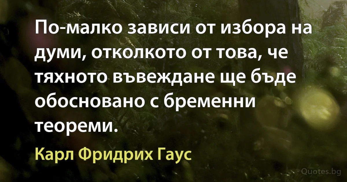 По-малко зависи от избора на думи, отколкото от това, че тяхното въвеждане ще бъде обосновано с бременни теореми. (Карл Фридрих Гаус)