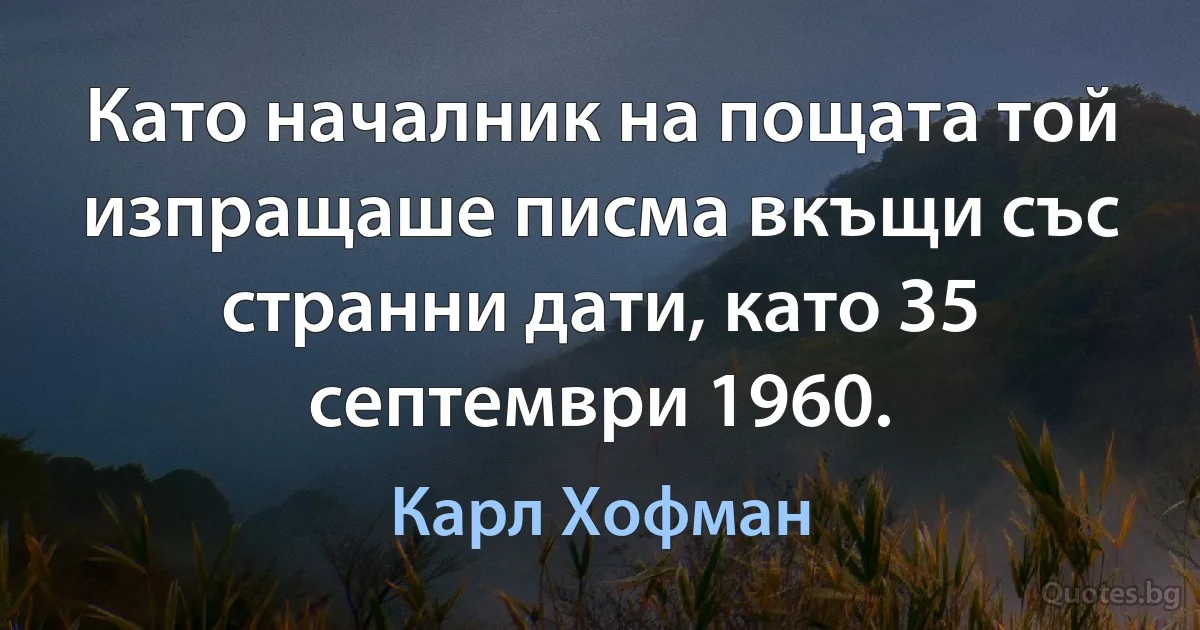 Като началник на пощата той изпращаше писма вкъщи със странни дати, като 35 септември 1960. (Карл Хофман)