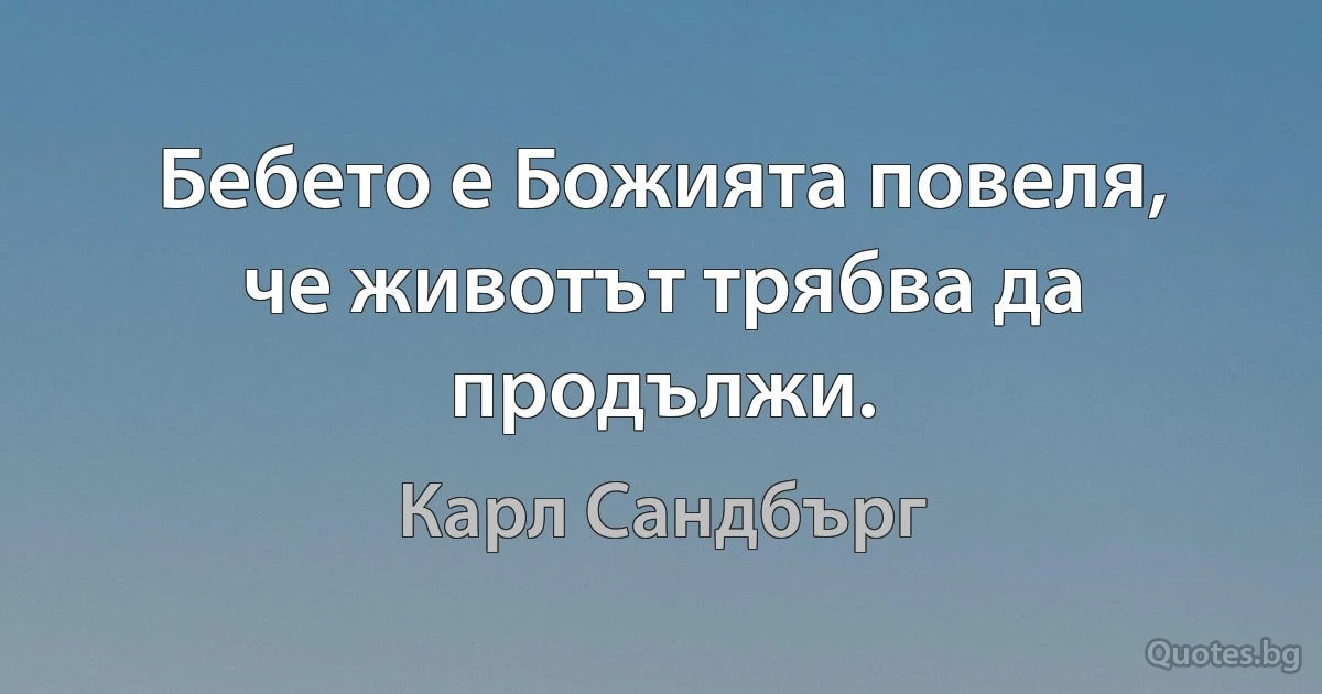 Бебето е Божията повеля, че животът трябва да продължи. (Карл Сандбърг)